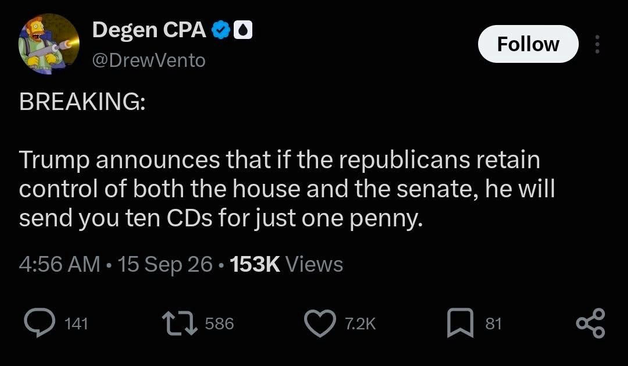 Degen CPA @DrewVento Follow BREAKING: Trump announces that if the republicans retain control of both the house and the senate, he will send you ten CDs for just one penny.