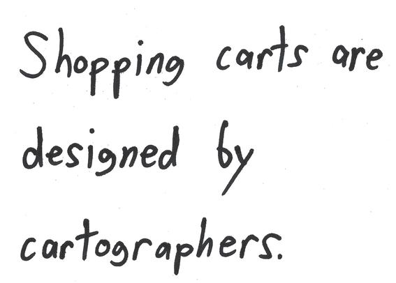 Shopping carts are designed by cartographers.